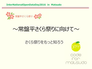 ～常盤平さくら祭りに向けて～
InterNationalOpenDataDay2016 in Matsudo
さくら祭りをもっと知ろう
 