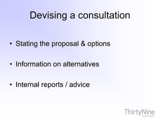 Devising a consultation
• Stating the proposal & options
• Information on alternatives
• Internal reports / advice
 