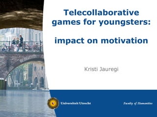 Telecollaborative
games for youngsters:
impact on motivation
Kristi Jauregi
 