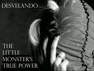 desvelando…

The
Little
Monster’s
True Power

 