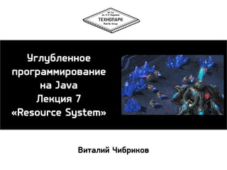 Углубленное
программирование
на Java
Лекция 7
«Resource System»
Виталий Чибриков

 