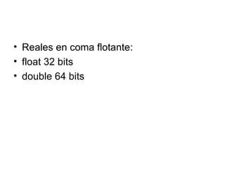 Reales en coma flotante: float 32 bits  double 64 bits  