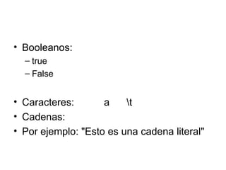 Booleanos: true  False Caracteres: a  \t  Cadenas: Por ejemplo: "Esto es una cadena literal" 