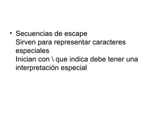Secuencias de escape Sirven para representar caracteres especiales Inician con \ que indica debe tener una interpretación especial 