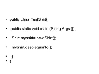 public class TestShirt{ public static void main (String Args []){ Shirt myshirt= new Shirt(); myshirt.desplegarinfo(); } } 
