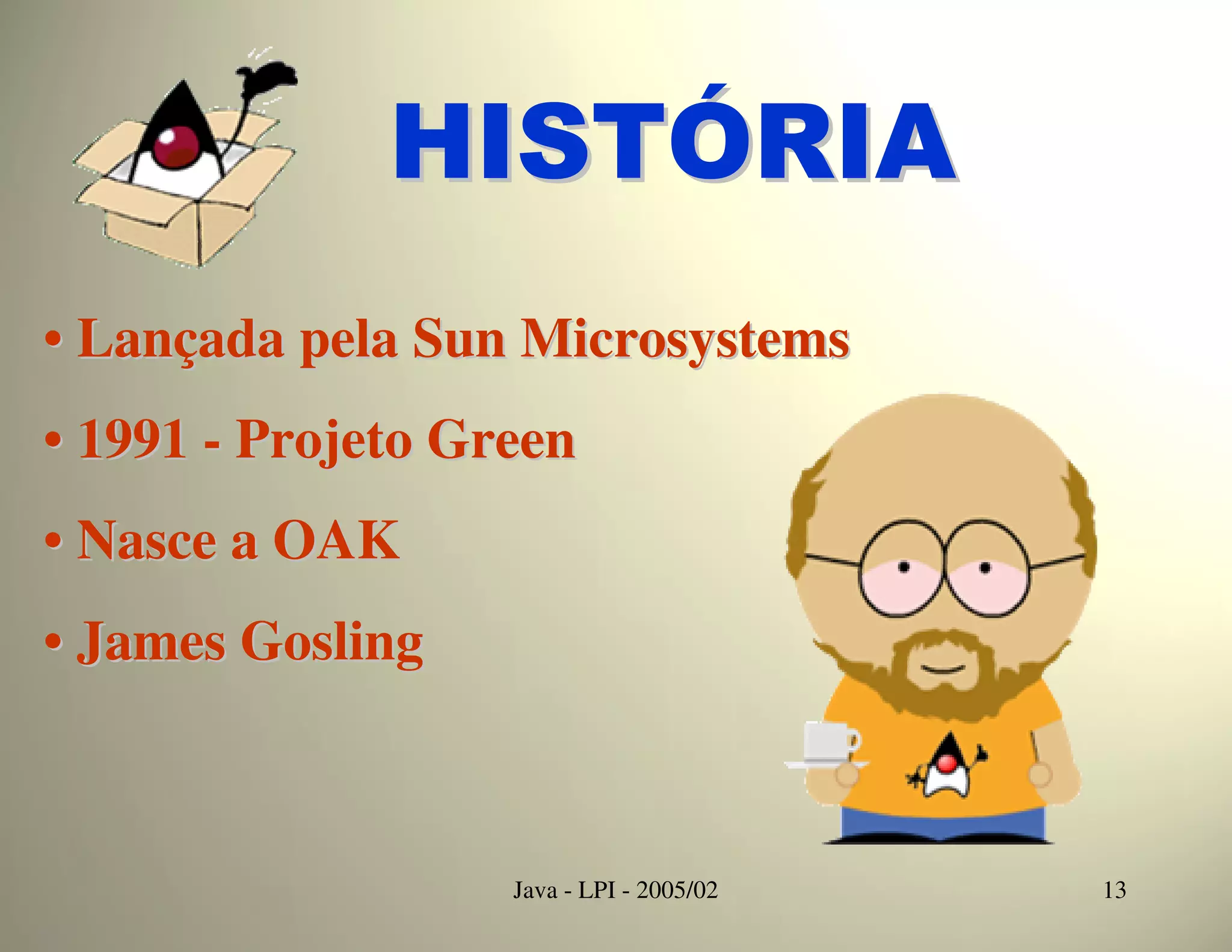 HISTÓRIA
• Lançada pela Sun Microsystems
• 1991 - Projeto Green
• Nasce a OAK
• James Gosling



                   Java - LPI - 2005/02   13
 