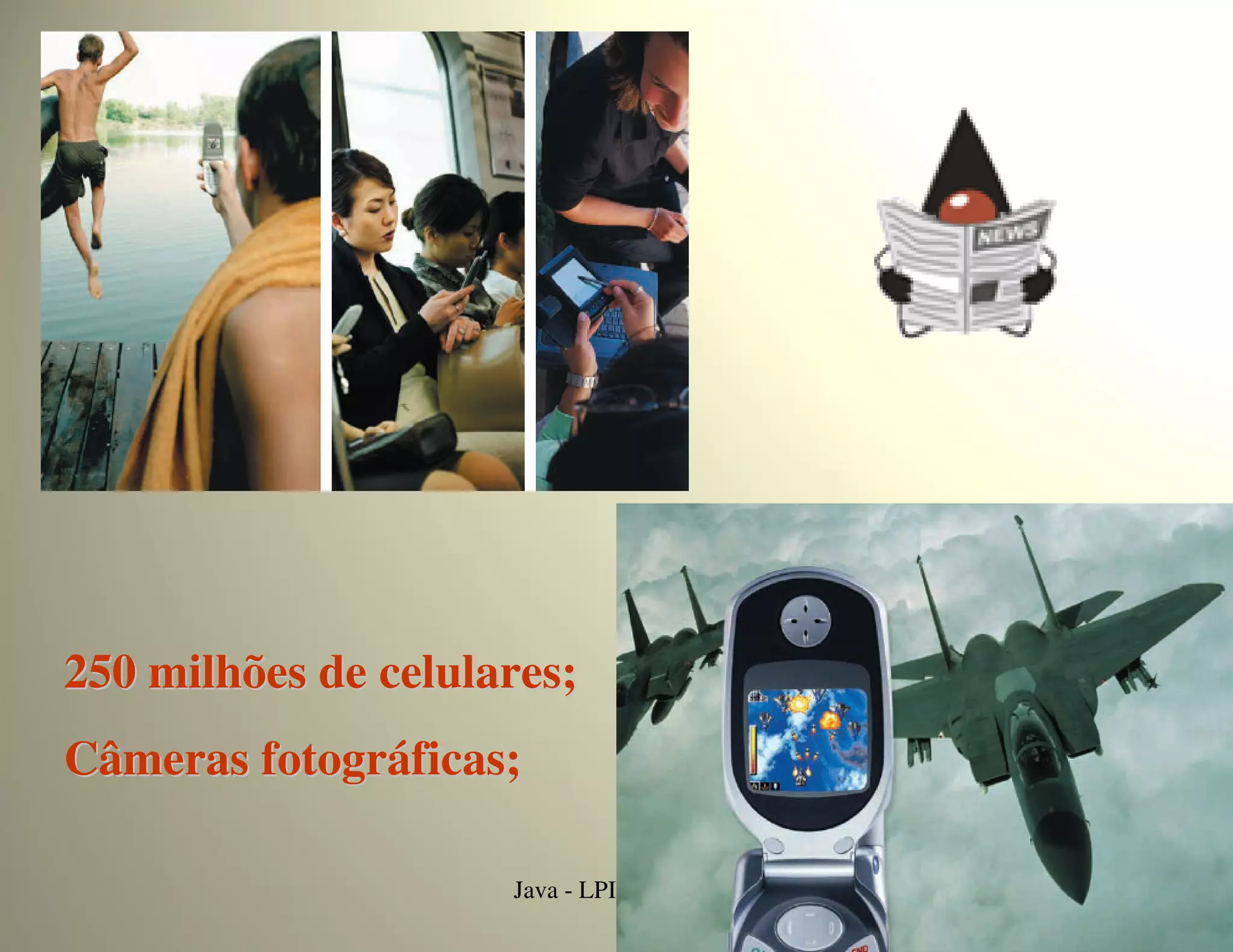 250 milhões de celulares;
Câmeras fotográficas;

                     Java - LPI - 2005/02   3
 