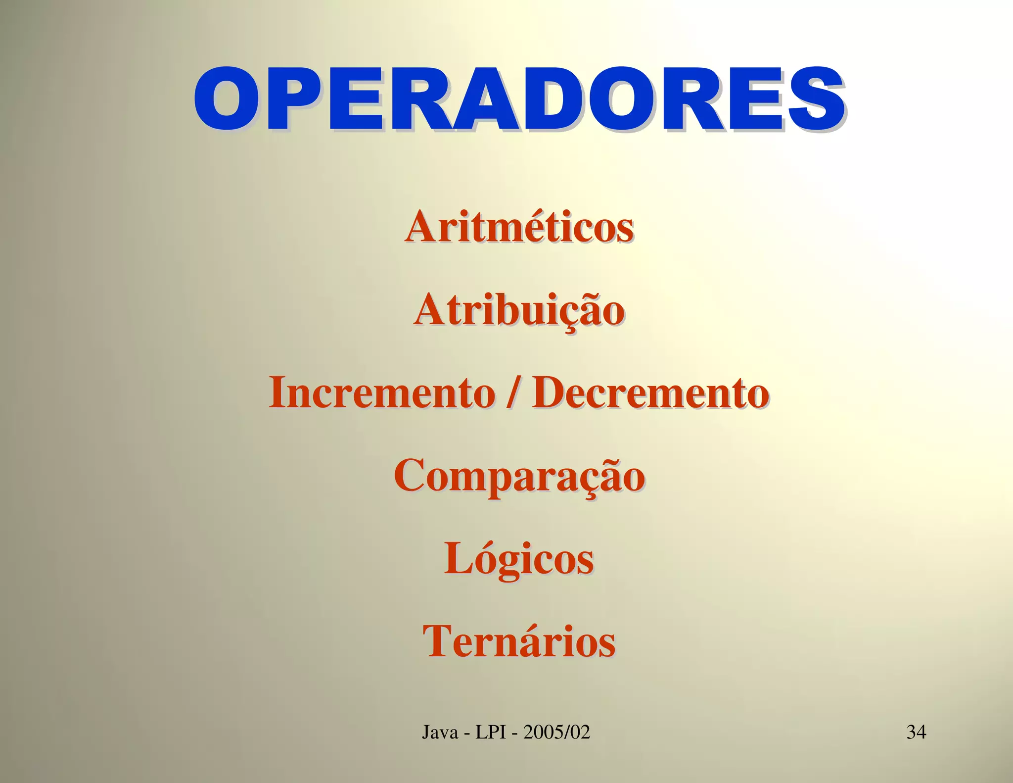 OPERADORES
       Aritméticos
       Atribuição
 Incremento / Decremento
      Comparação
          Lógicos
        Ternários
        Java - LPI - 2005/02   34
 