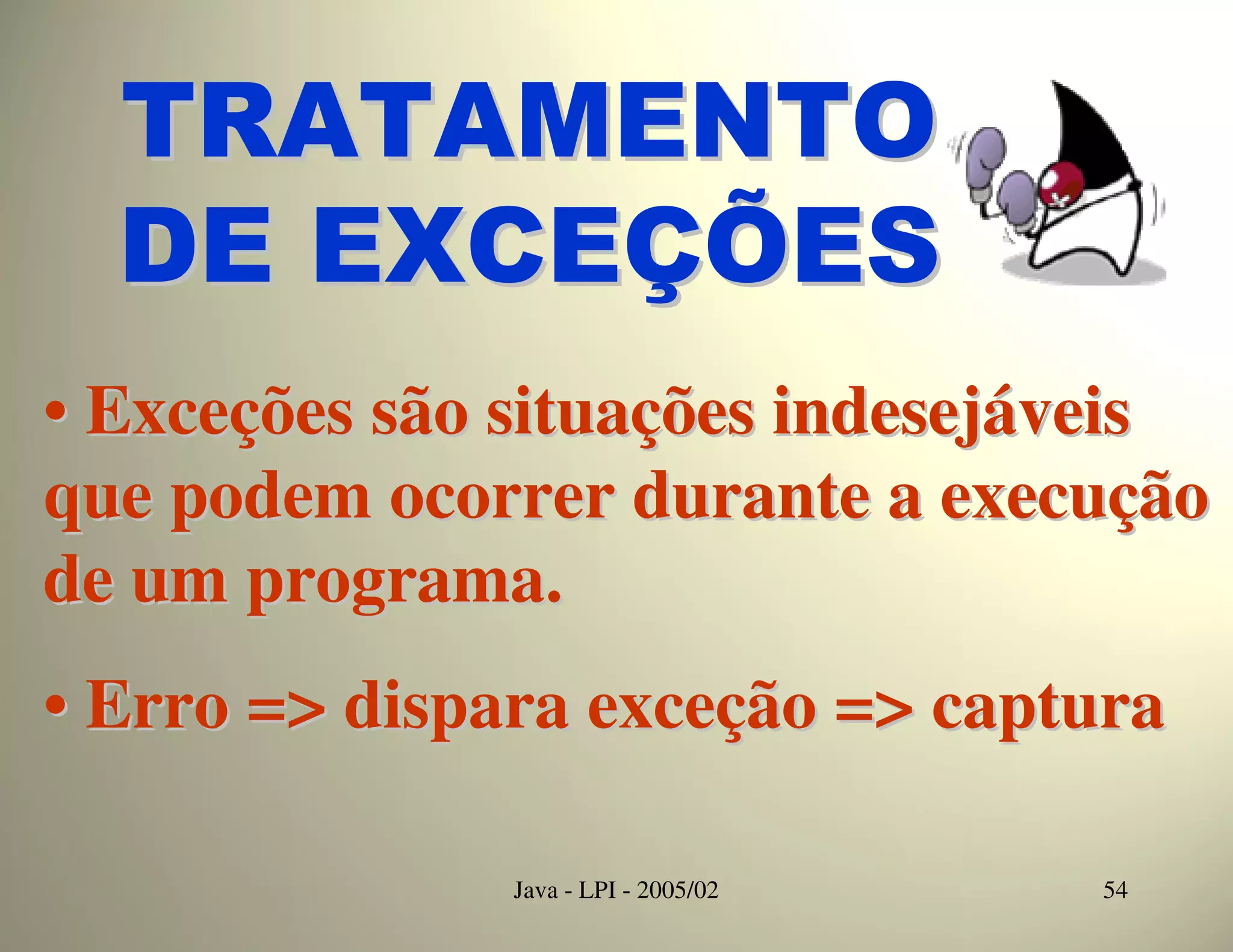 TRATAMENTO
  DE EXCEÇÕES
• Exceções são situações indesejáveis
que podem ocorrer durante a execução
de um programa.
• Erro => dispara exceção => captura

               Java - LPI - 2005/02   54
 