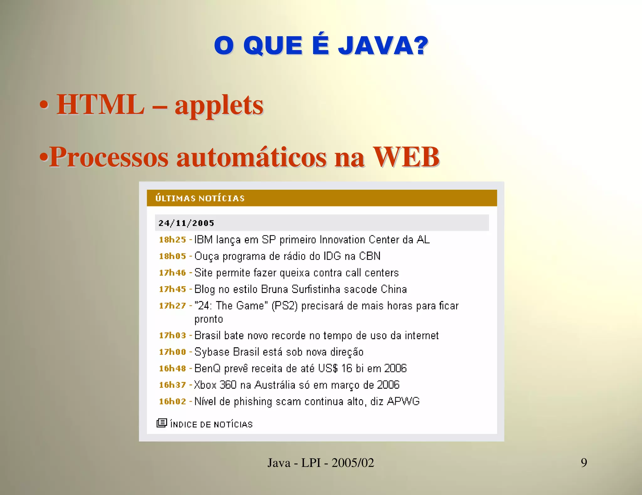 O QUE É JAVA?

• HTML – applets
•Processos automáticos na WEB




                   Java - LPI - 2005/02   9
 