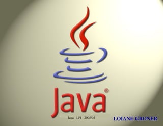 Java - LPI - 2005/02   LOIANE GRONER
                                 1
 