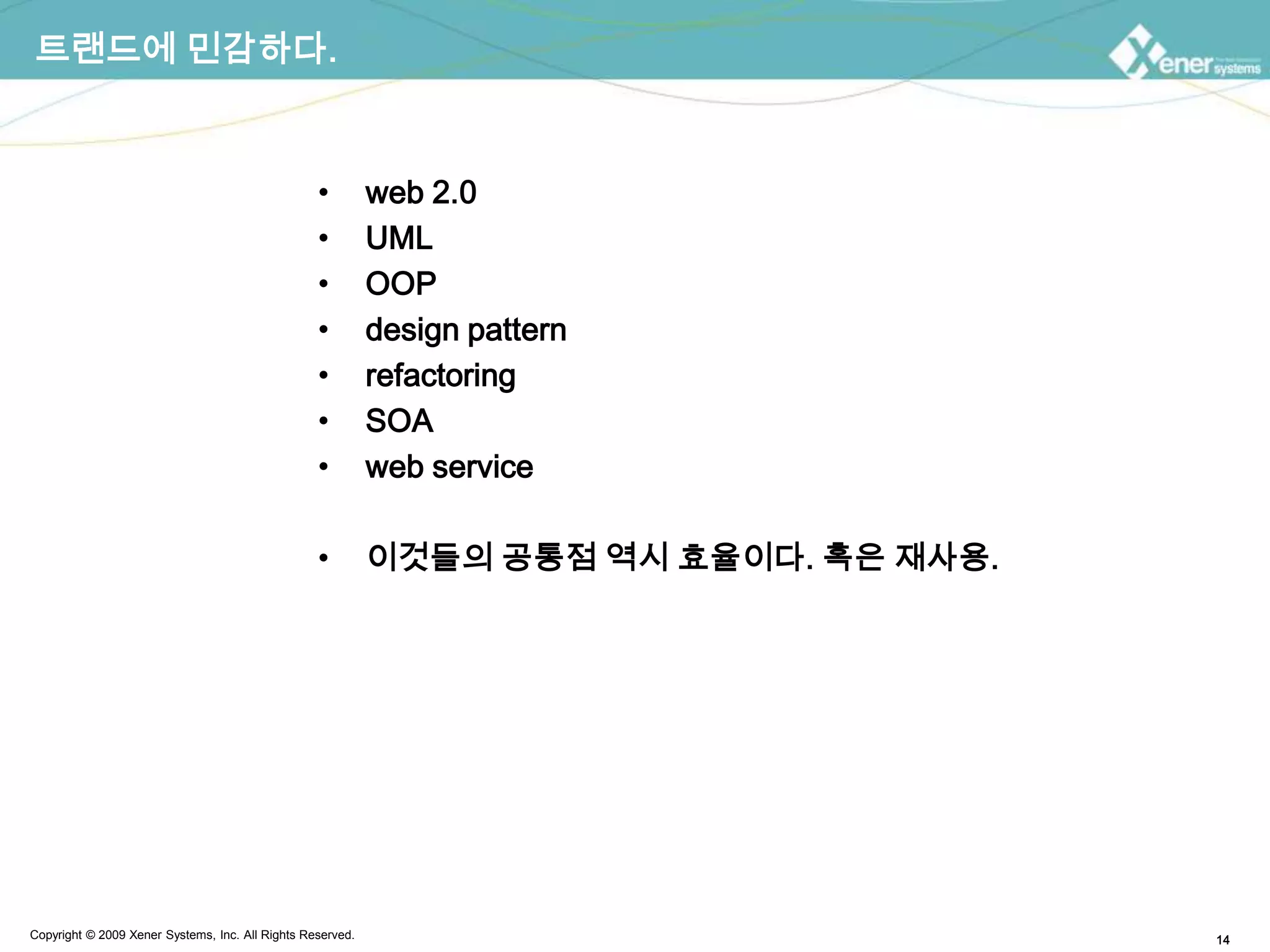 트랜드에 민감하다.web 2.0UMLOOPdesign patternrefactoringSOAweb service이것들의 공통점 역시 효율이다. 혹은 재사용.