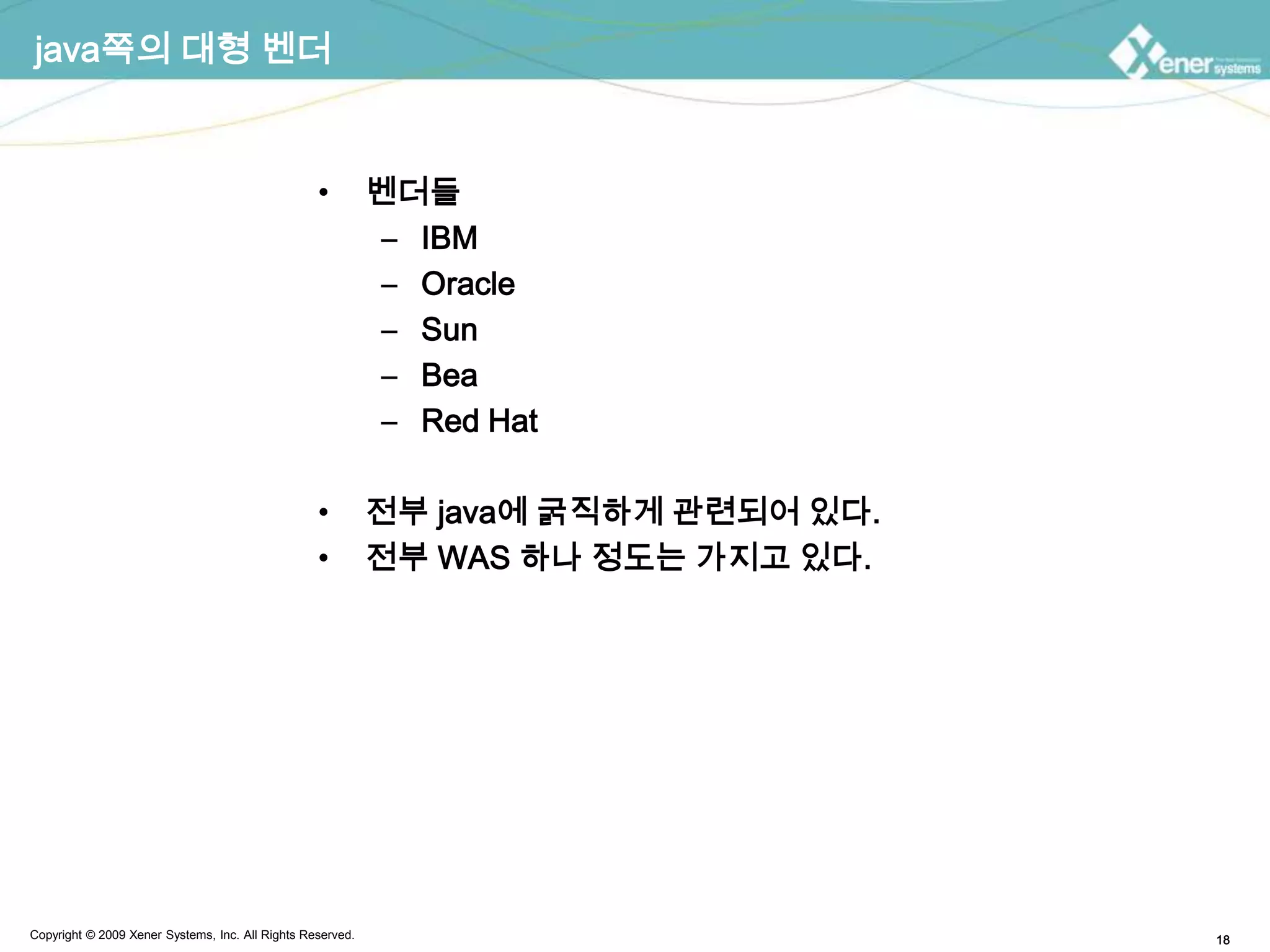 java쪽의 대형 벤더벤더들IBMOracleSunBeaRed Hat전부 java에 굵직하게 관련되어 있다.전부 WAS 하나 정도는 가지고 있다.