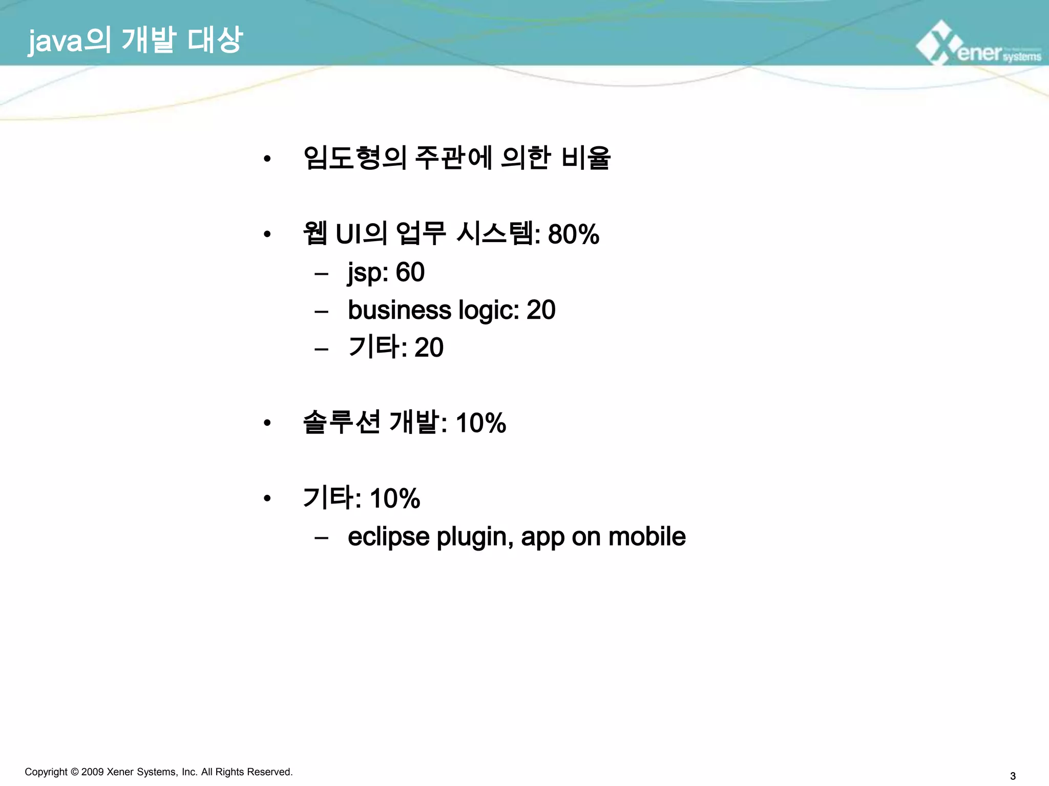 java의 개발 대상임도형의 주관에 의한 비율웹 UI의 업무 시스템: 80%jsp: 60 business logic: 20기타: 20솔루션 개발: 10%기타: 10%eclipse plugin, app on mobile