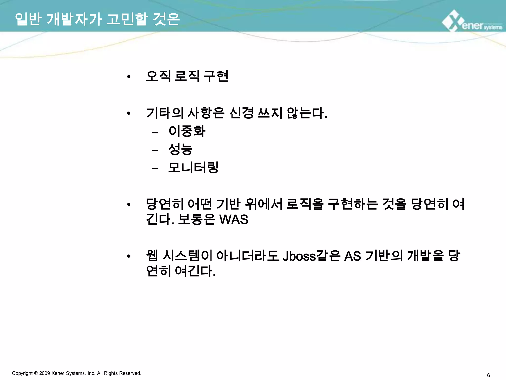 일반 개발자가 고민할 것은오직 로직 구현기타의 사항은 신경 쓰지 않는다.이중화성능모니터링당연히 어떤 기반 위에서 로직을 구현하는 것을 당연히 여긴다. 보통은 WAS웹 시스템이 아니더라도 Jboss같은 AS 기반의 개발을 당연히 여긴다.