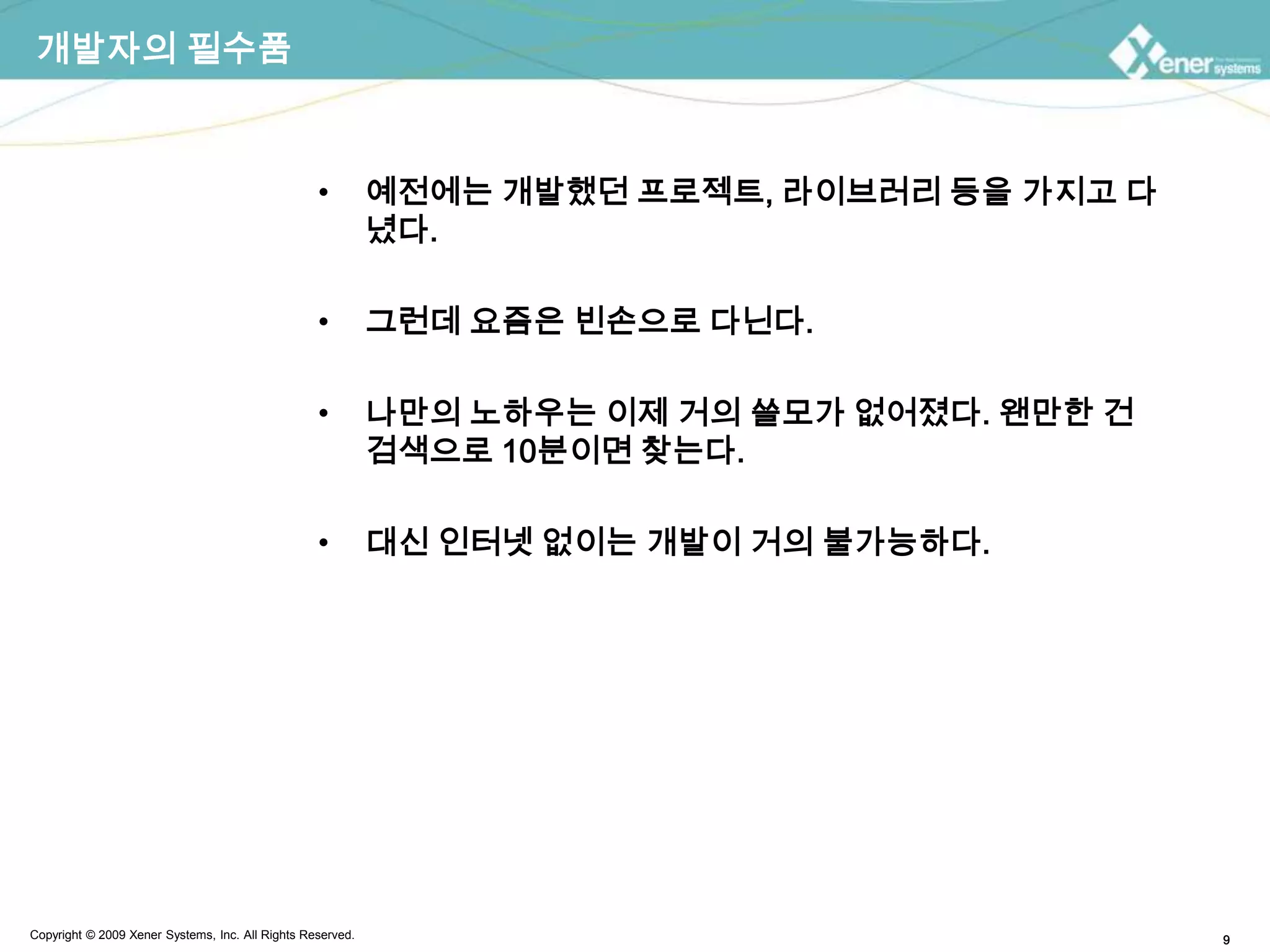 개발자의 필수품예전에는 개발했던 프로젝트, 라이브러리 등을 가지고 다녔다.그런데 요즘은 빈손으로 다닌다.나만의 노하우는 이제 거의 쓸모가 없어졌다. 왠만한 건 검색으로 10분이면 찾는다.대신 인터넷 없이는 개발이 거의 불가능하다.