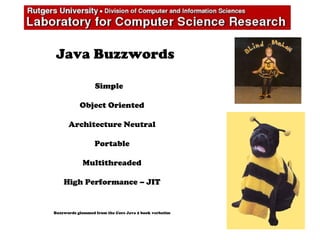 Java Buzzwords
Simple
Object Oriented
Architecture Neutral
Portable
Multithreaded
High Performance – JIT
Buzzwords glommed from the Core Java 2 book verbatim
 