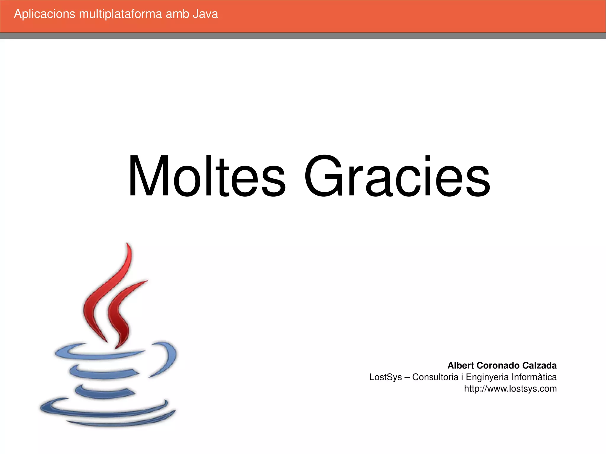    
Aplicacions multiplataforma amb Java
Moltes Gracies
Albert Coronado Calzada
LostSys – Consultoria i Enginyeria Informàtica
http://www.lostsys.com
 