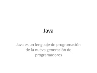 Java Java es un lenguaje de programación de la nueva generación de programadores 