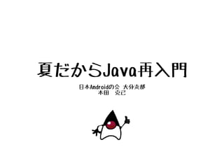夏だからJava再入門
   日本Androidの会 大分支部
        本田　克己
 