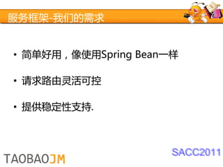 服务框架-我们的需求


• 简单好用，像使用Spring Bean一样

• 请求路由灵活可控

• 提供稳定性支持.



                      SACC2011
 