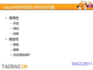 Java中间件现状-存在的问题

• 易用性
  – 开发
  – 调试
  – 运维
• 稳定性
  – 降级
  – 隔离
  – 对应用的保护


                  SACC2011
 