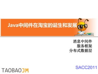 Java中间件在淘宝的诞生和发展


               消息中间件
                服务框架
              分布式数据层



               SACC2011
 