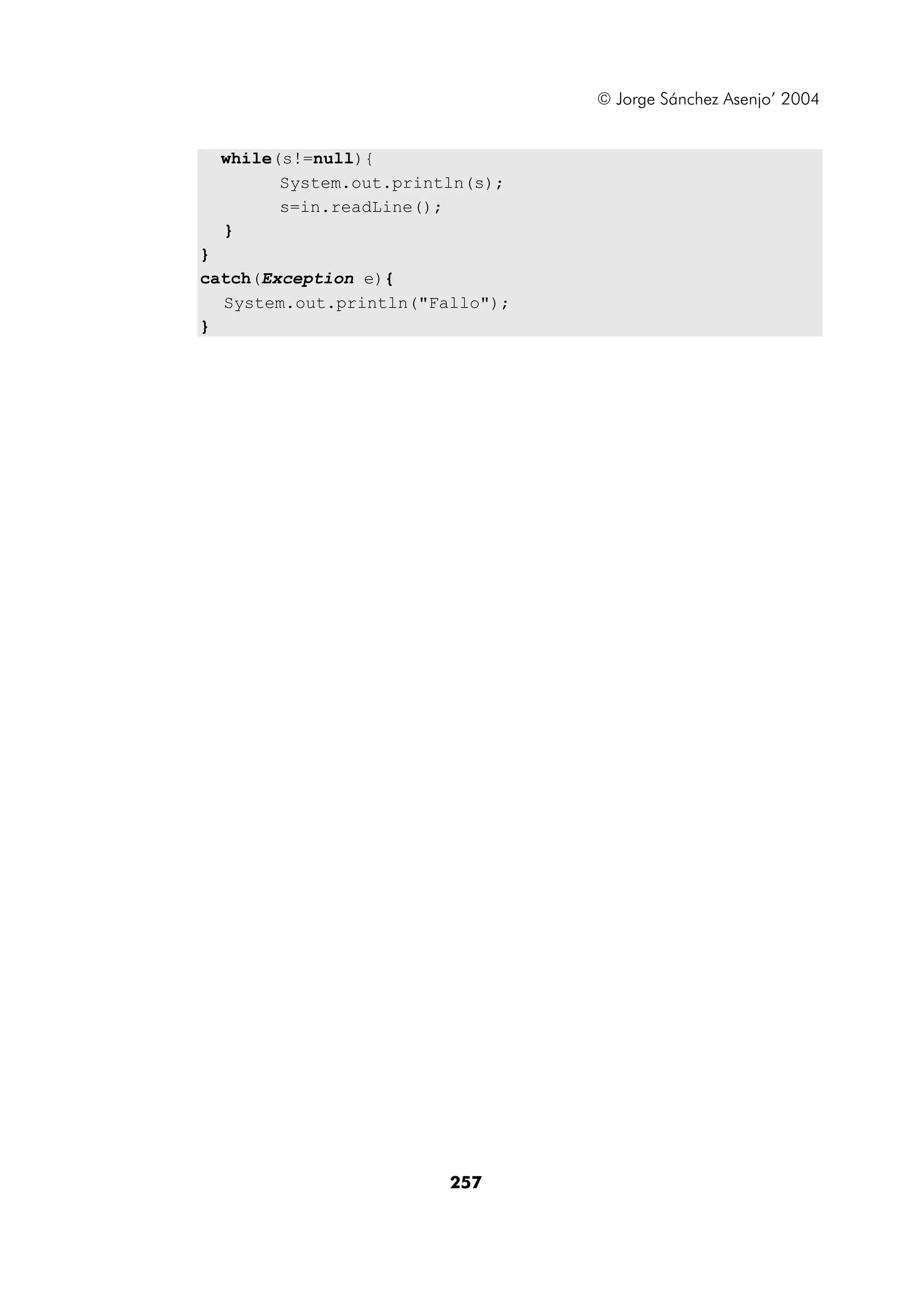 © Jorge Sánchez Asenjo’ 2004


  while(s!=null){
        System.out.println(s);
        s=in.readLine();
  }
}
catch(Exception e){
  System.out.println("Fallo");
}




                        257
 