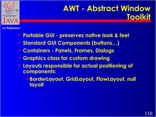 AWT - Abstract Window Toolkit <ul><li>Portable GUI - preserves native look & feel </li></ul><ul><li>Standard GUI Component...