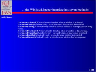 1)  windowActivated (WindowEvent) - Invoked when a window is activated.  2)  windowClosed (WindowEvent) - Invoked when a w...