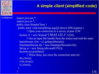 A simple client (simplified code)  import java.net.*; import java.io.*; public class SimpleClient { public static void mai...