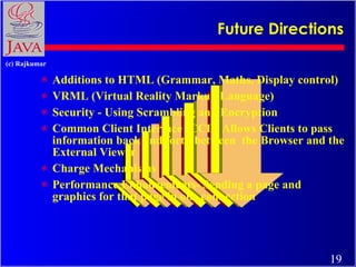 Future Directions <ul><li>Additions to HTML (Grammar, Maths, Display control) </li></ul><ul><li>VRML (Virtual Reality Mark...