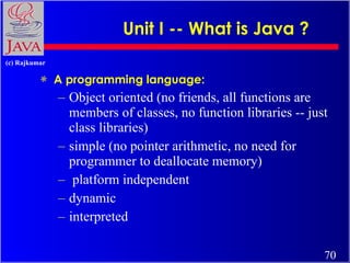 Unit I -- What is Java ?    <ul><li>A programming language: </li></ul><ul><ul><li>Object oriented (no friends, all functio...