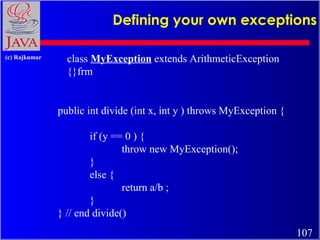 Defining your own exceptions public int divide (int x, int y ) throws MyException {  if (y == 0 ) {  throw new MyException...