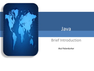 Java
Brief Introduction
    Atul Palandurkar
 