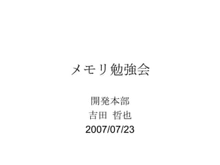メモリ勉強会 開発本部 吉田 哲也 2007/07/23 