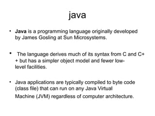 java
• Java is a programming language originally developed
  by James Gosling at Sun Microsystems.


•    The language der...