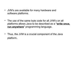 • JVM‘s are available for many hardware and
  software platforms.

• The use of the same byte code for all JVM’s on all
  ...