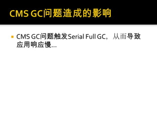    CMS GC问题触发Serial Full GC，从而导致
    应用响应慢...
 