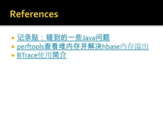    记录贴：碰到的一些Java问题
   perftools查看堆内存并解决hbase内存溢出
   BTrace使用简介
 