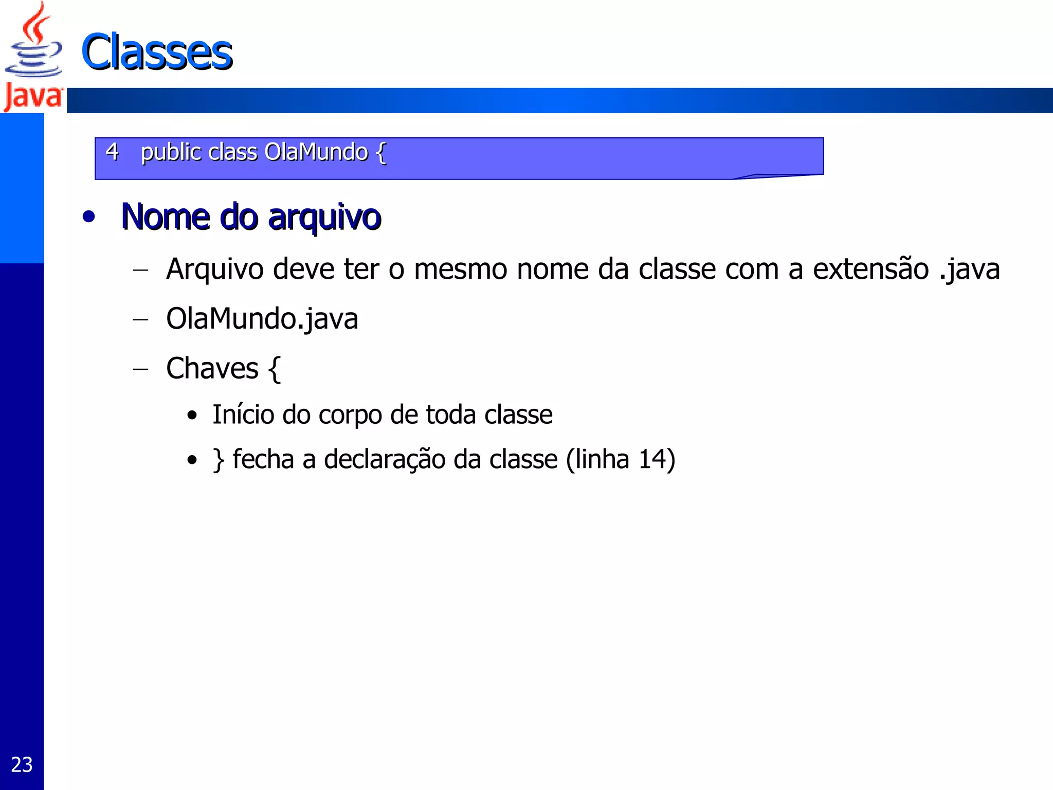 Classes Nome do arquivo Arquivo deve ter o mesmo nome da classe com a extensão .java OlaMundo.java Chaves { Início do corpo de toda classe } fecha a declaração da classe (linha 14) 4  public class OlaMundo { 