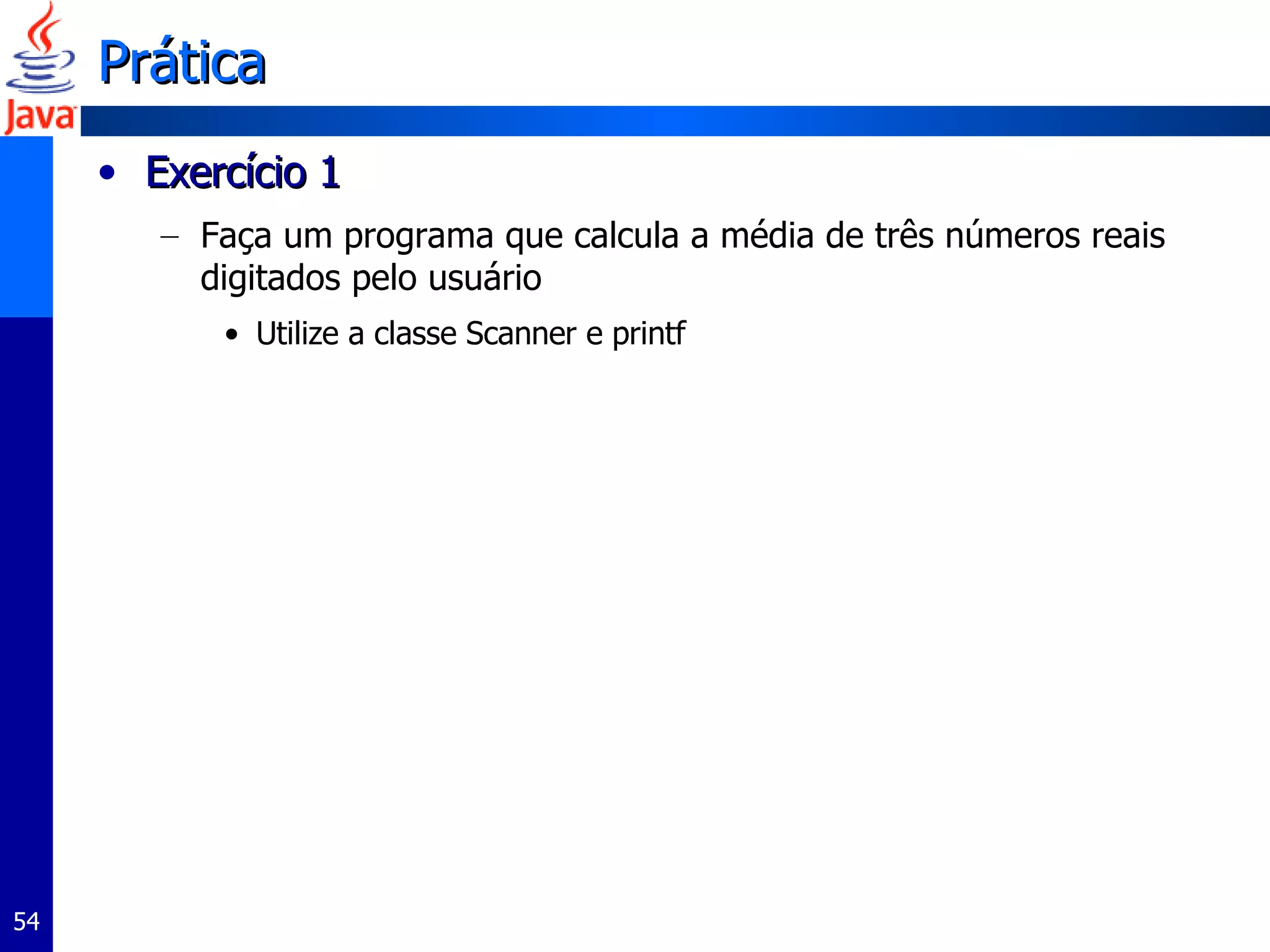 Prática Exercício 1 Faça um programa que calcula a média de três números reais digitados pelo usuário Utilize a classe Scanner e printf 