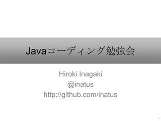 Javaコーディング勉強会
Hiroki Inagaki
@inatus
http://github.com/inatus
1
 