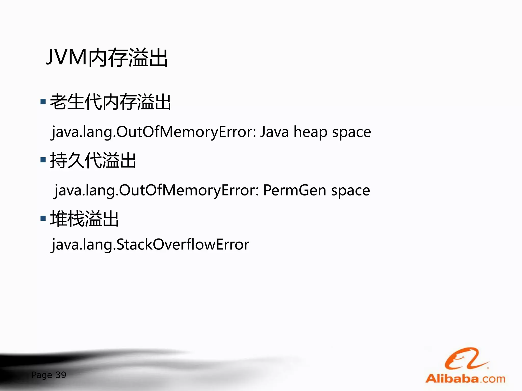 JVM内存溢出

  老生代内存溢出
    java.lang.OutOfMemoryError: Java heap space

  持久代溢出
    java.lang.OutOfMemoryError: PermGen space

  堆栈溢出
    java.lang.StackOverflowError




Page 39
 
