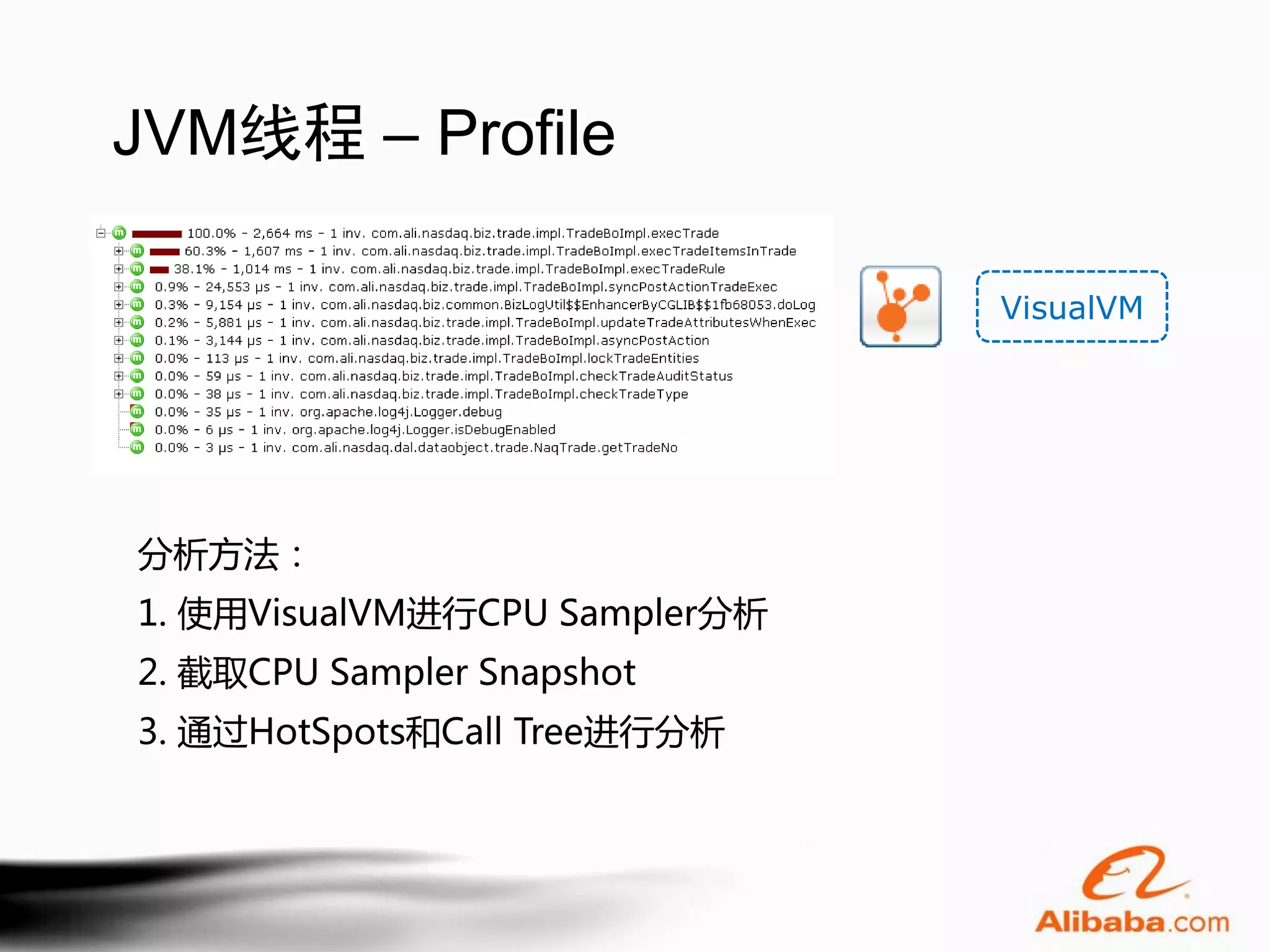JVM线程 – Profile

                               VisualVM




分析方法：
1. 使用VisualVM进行CPU Sampler分析
2. 截取CPU Sampler Snapshot
3. 通过HotSpots和Call Tree进行分析
 