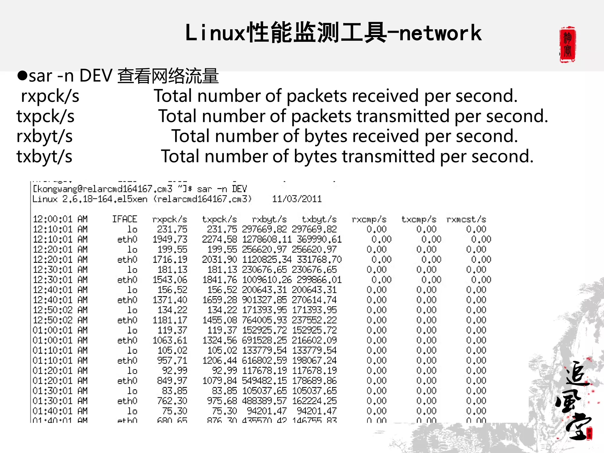 Linux性能监测工具-network
sar -n DEV 查看网络流量
 rxpck/s      Total number of packets received per second.
txpck/s        Total number of packets transmitted per second.
rxbyt/s         Total number of bytes received per second.
txbyt/s        Total number of bytes transmitted per second.
 