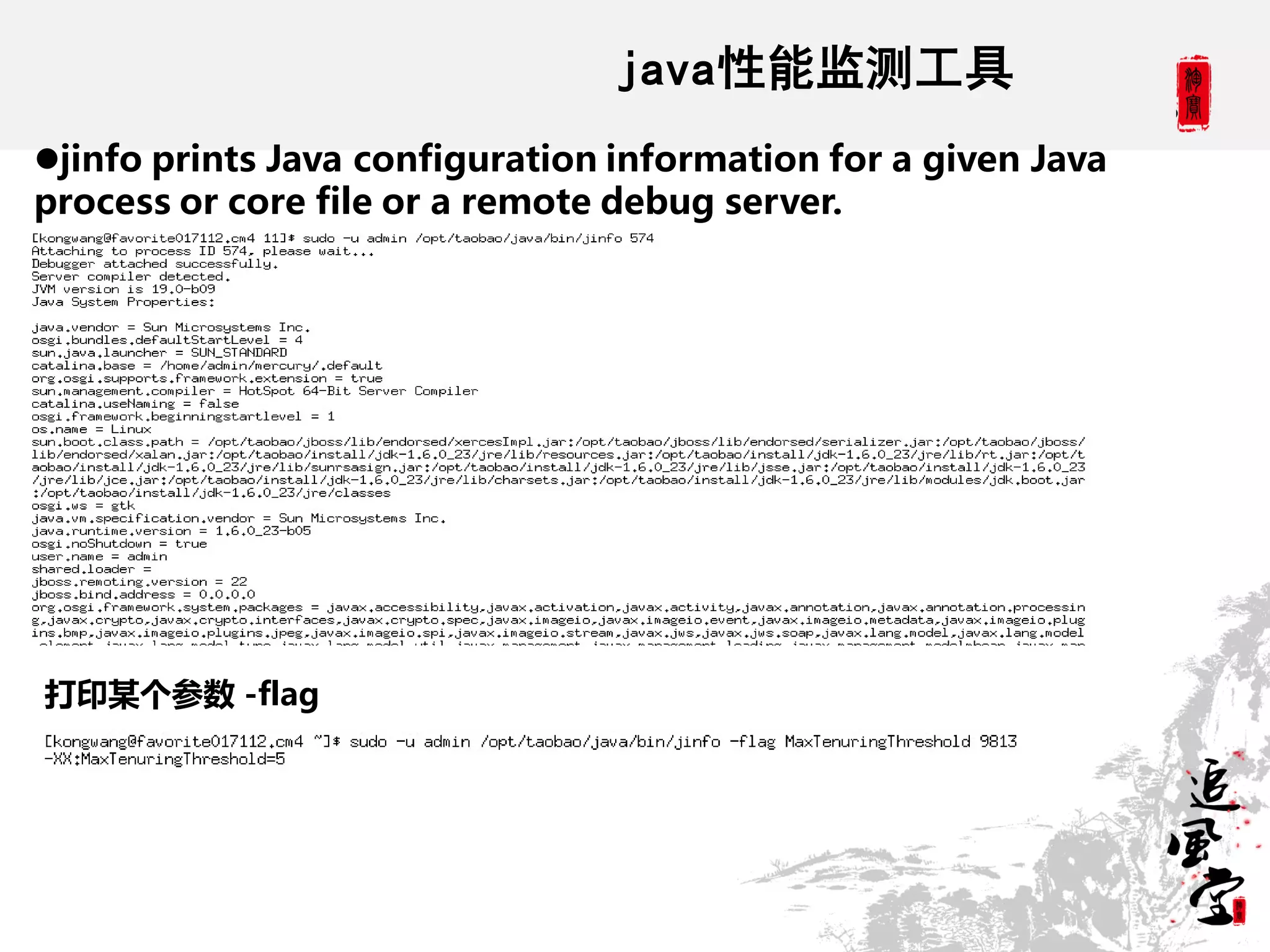 java性能监测工具
jinfo prints Java configuration information for a given Java
process or core file or a remote debug server.




打印某个参数 -flag
 