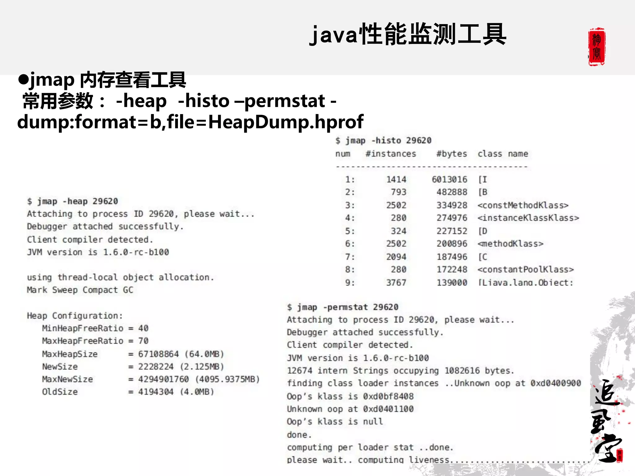 java性能监测工具
jmap 内存查看工具
常用参数： -heap -histo –permstat -
dump:format=b,file=HeapDump.hprof
 