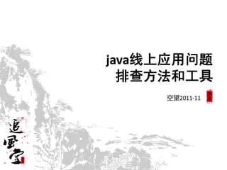 java线上应用问题
  排查方法和工具
     空望2011-11
 