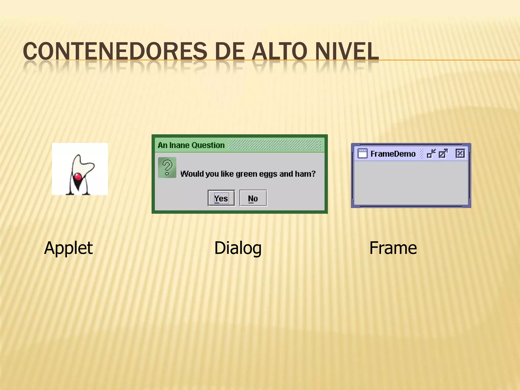 CONTENEDORES DE ALTO NIVEL




 Applet      Dialog      Frame
 
